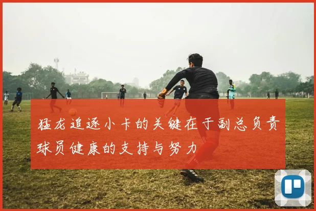 猛龙追逐小卡的关键在于副总负责球员健康的支持与努力