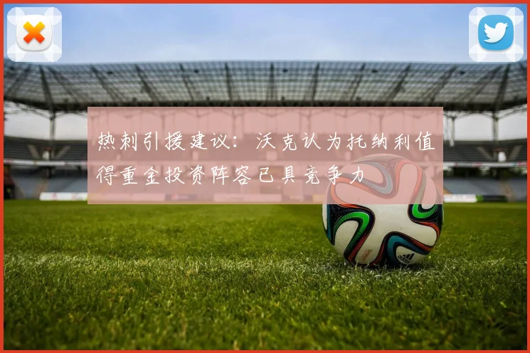 热刺引援建议：沃克认为托纳利值得重金投资阵容已具竞争力