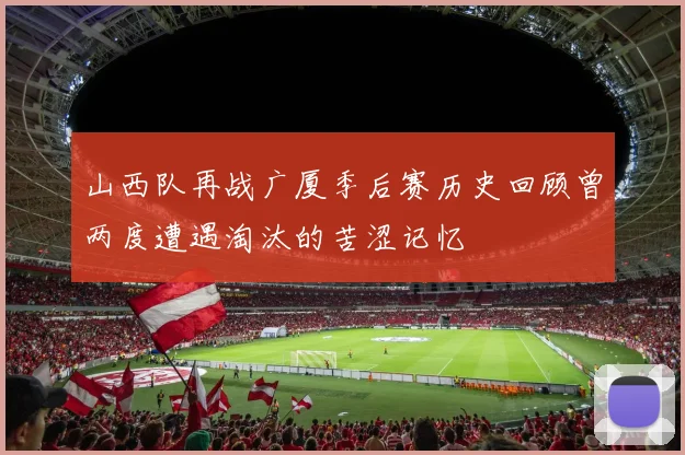 山西队再战广厦季后赛历史回顾曾两度遭遇淘汰的苦涩记忆