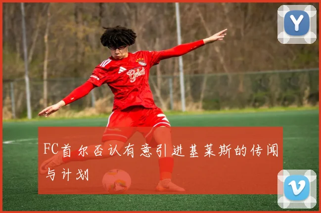 FC首尔否认有意引进基莱斯的传闻与计划