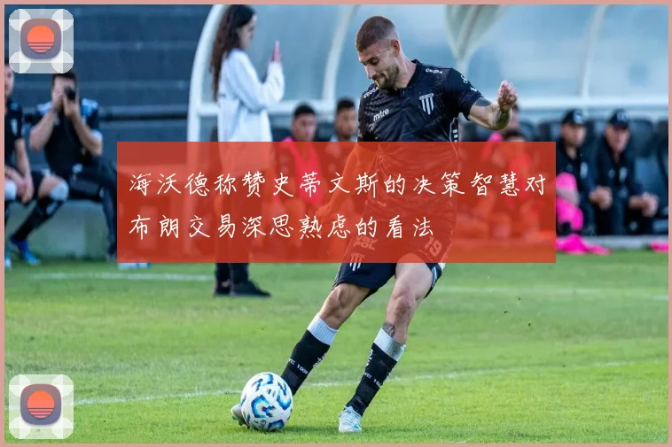 海沃德称赞史蒂文斯的决策智慧对布朗交易深思熟虑的看法