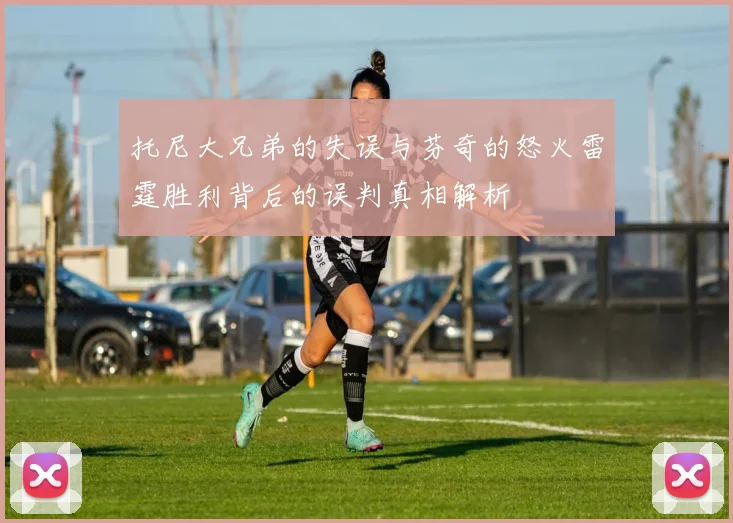 托尼大兄弟的失误与芬奇的怒火雷霆胜利背后的误判真相解析