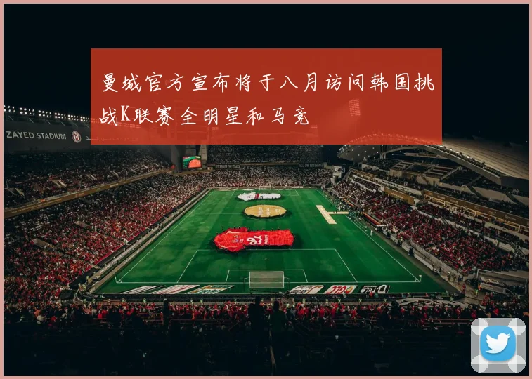 曼城官方宣布将于八月访问韩国挑战K联赛全明星和马竞