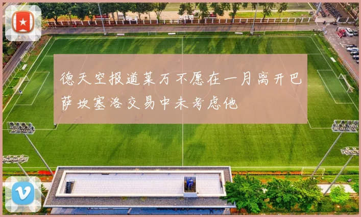 德天空报道莱万不愿在一月离开巴萨坎塞洛交易中未考虑他