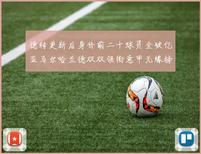 德转更新后身价前二十球员全破亿亚马尔哈兰德双双领衔意甲无缘榜单