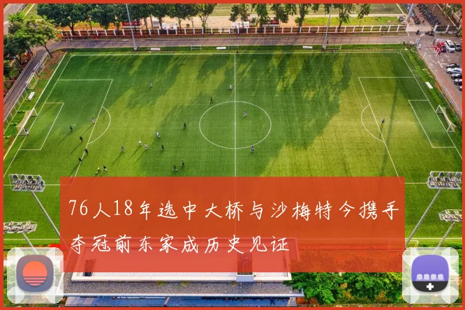 76人18年选中大桥与沙梅特今携手夺冠前东家成历史见证