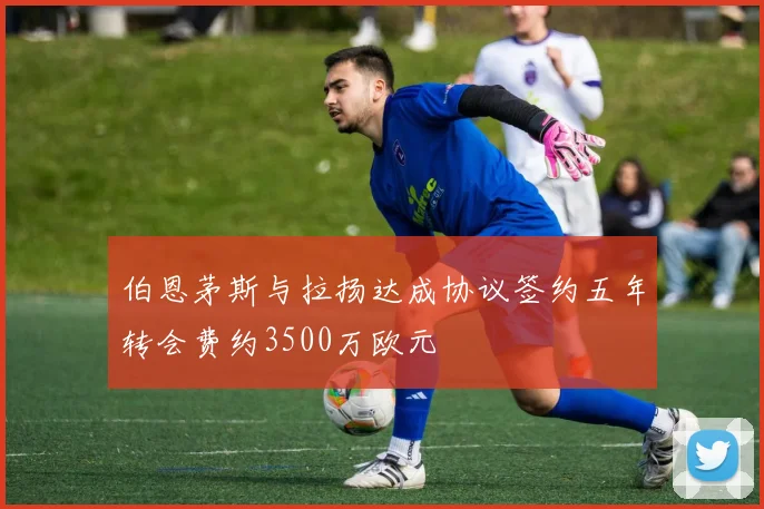 伯恩茅斯与拉扬达成协议签约五年转会费约3500万欧元